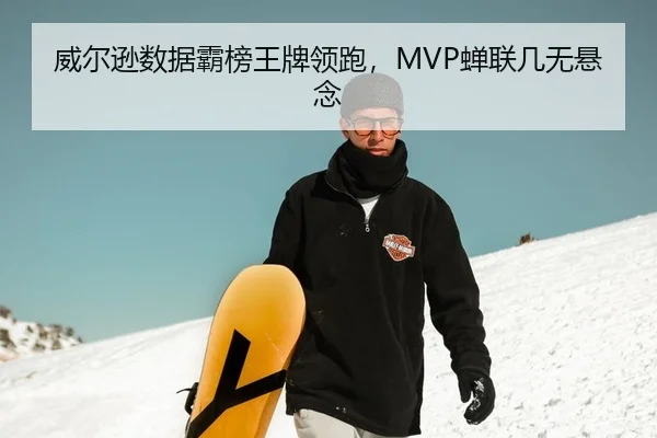 威尔逊数据霸榜王牌领跑，MVP蝉联几无悬念